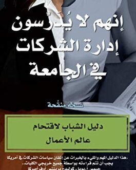 ‫إنهم لايدرسون إدارة الشركات في الجامعة: دليل الشباب لاقتحام عالم الأعمال‬ (Arabic Edition)